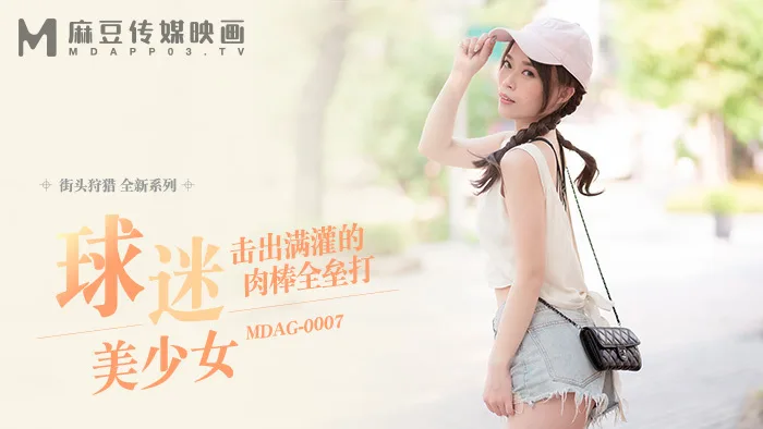 MDAG0007 街头狩猎ep7 球迷美少女 击出满灌的肉棒全垒打