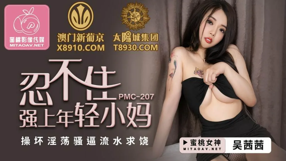 PMC207 忍不住强上年轻小妈 操坏淫荡骚逼流水求饶