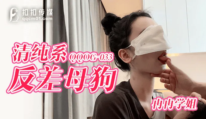 QQOG033 清纯系反差母狗