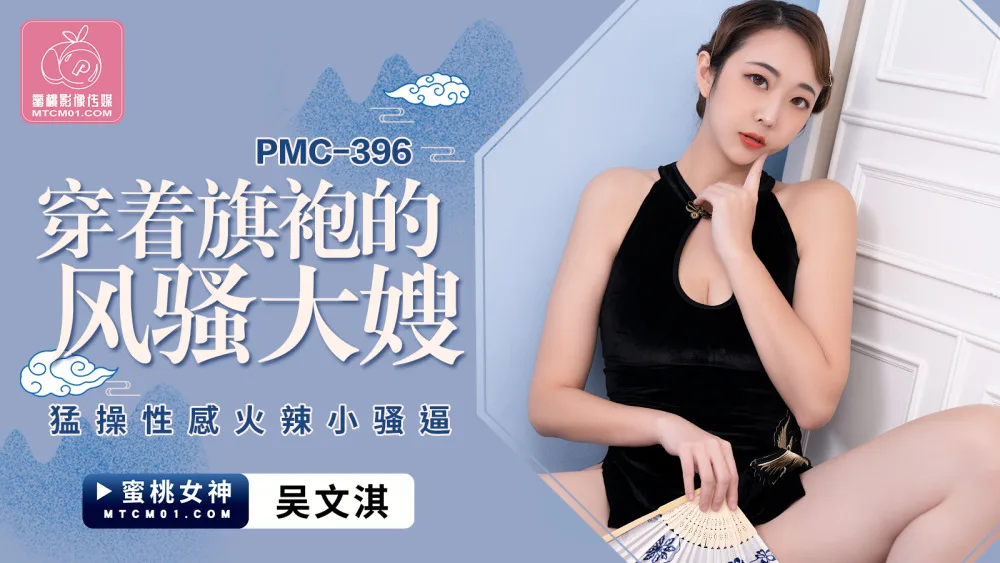 PMC396 穿着旗袍的风骚大嫂 猛操性感火辣小骚逼