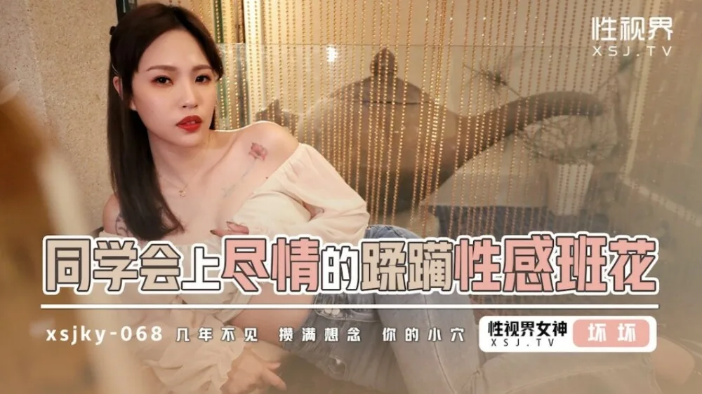 XSJKY068 同学会上尽情的蹂躏性感班花