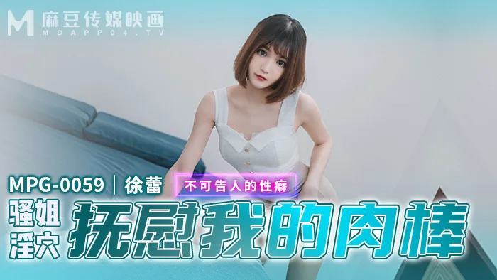 MPG0059 骚姐淫穴抚慰我的肉棒 不可告人的性癖