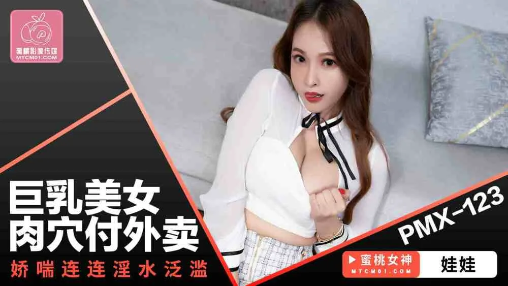 PMX123 巨乳美女肉穴付外卖 娇喘连连淫水泛滥